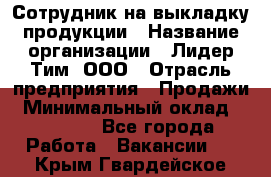 Сотрудник на выкладку продукции › Название организации ­ Лидер Тим, ООО › Отрасль предприятия ­ Продажи › Минимальный оклад ­ 10 000 - Все города Работа » Вакансии   . Крым,Гвардейское